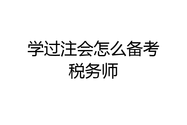 学过注会怎么备考税务师