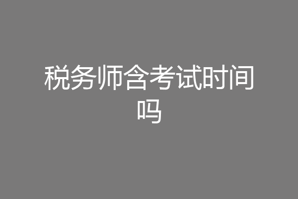 税务师含考试时间吗