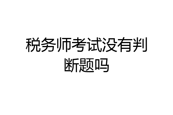 税务师考试没有判断题吗