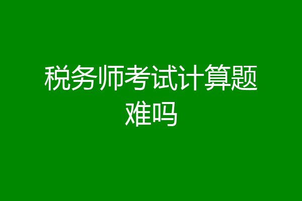 税务师考试计算题难吗