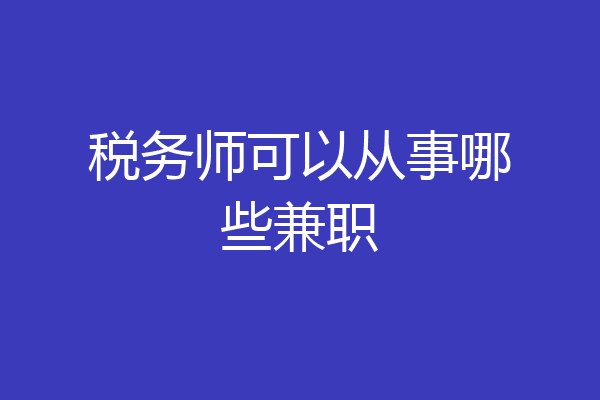 税务师可以从事哪些兼职