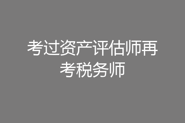 考过资产评估师再考税务师