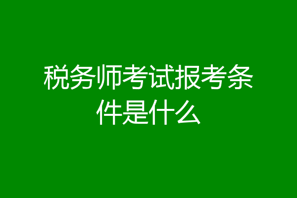 税务师考试报考条件是什么