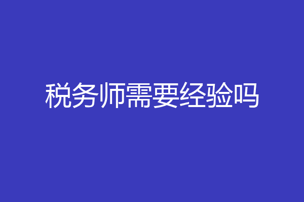 税务师需要经验吗