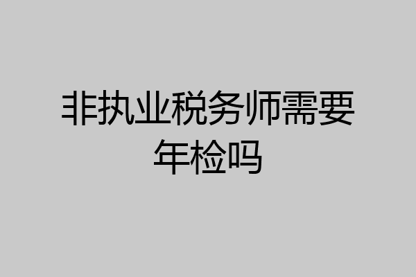 非执业税务师需要年检吗