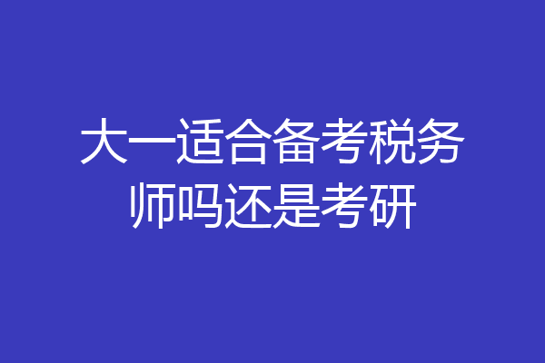 大一适合备考税务师吗还是考研
