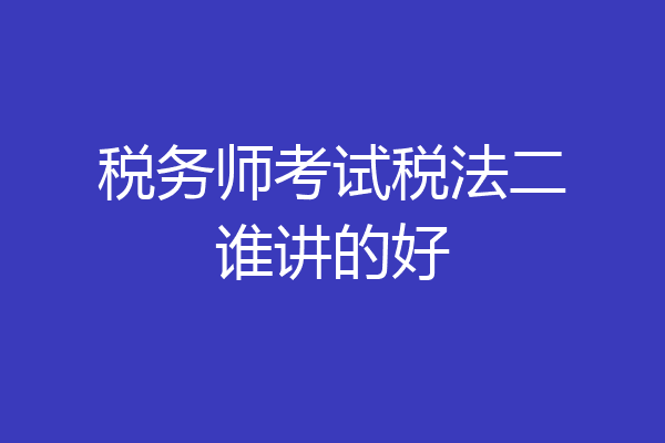 税务师考试税法二谁讲的好