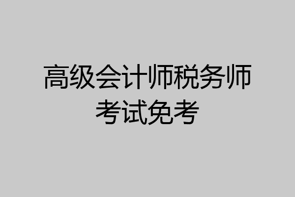 高级会计师税务师考试免考