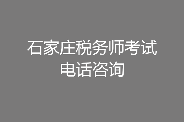 石家庄税务师考试电话咨询