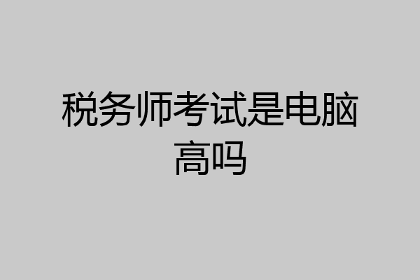 税务师考试是电脑高吗