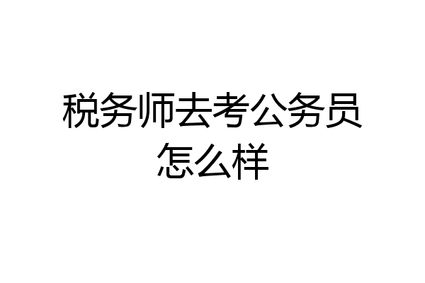 税务师去考公务员怎么样