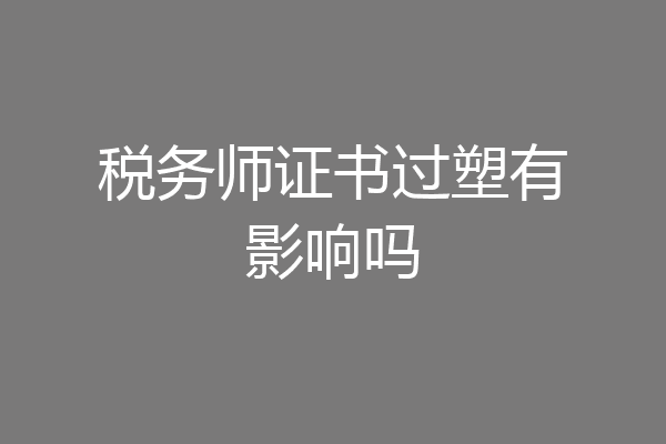 税务师证书过塑有影响吗