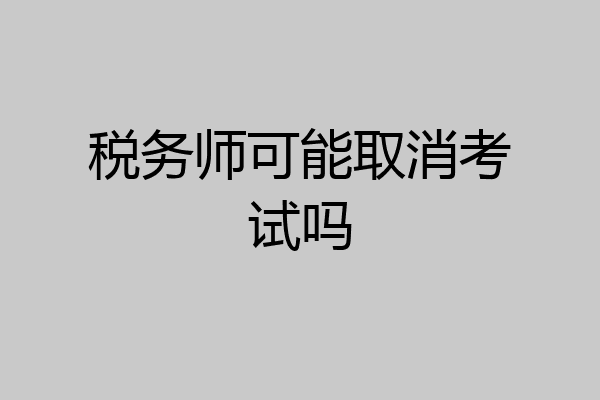 税务师可能取消考试吗