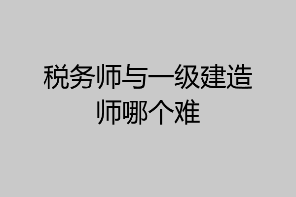税务师与一级建造师哪个难
