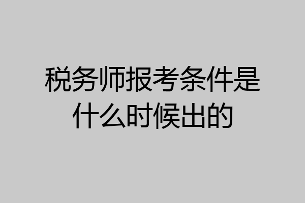 税务师报考条件是什么时候出的