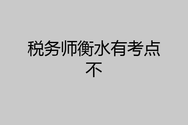 税务师衡水有考点不