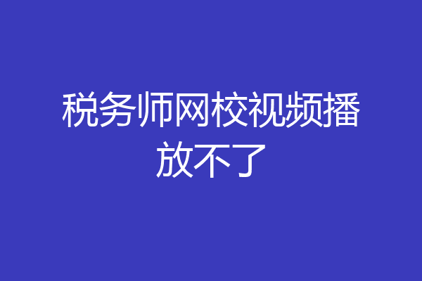 税务师网校视频播放不了