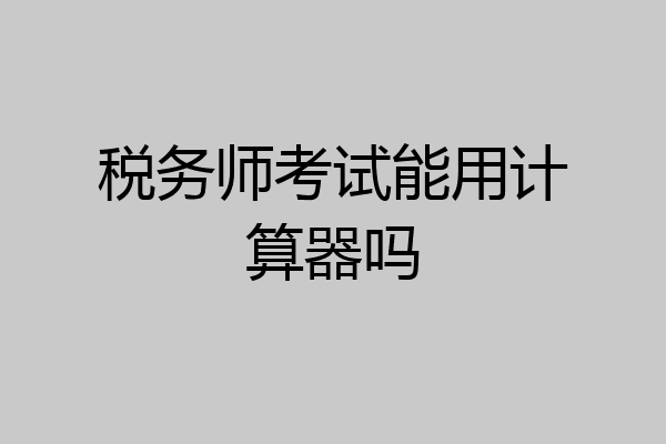 税务师考试能用计算器吗