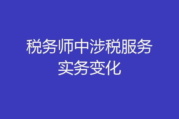 税务师中涉税服务实务变化