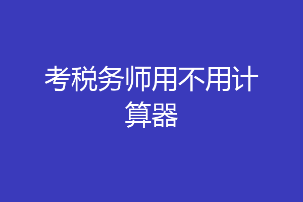 考税务师用不用计算器