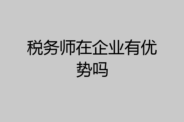 税务师在企业有优势吗