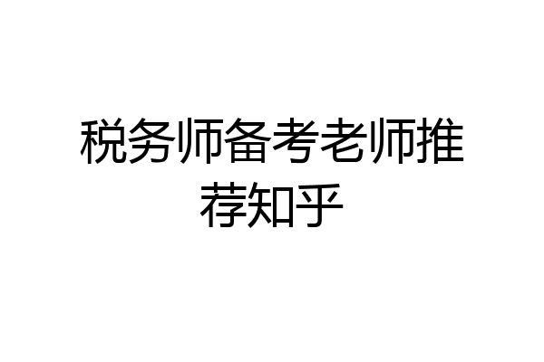 税务师备考老师推荐知乎
