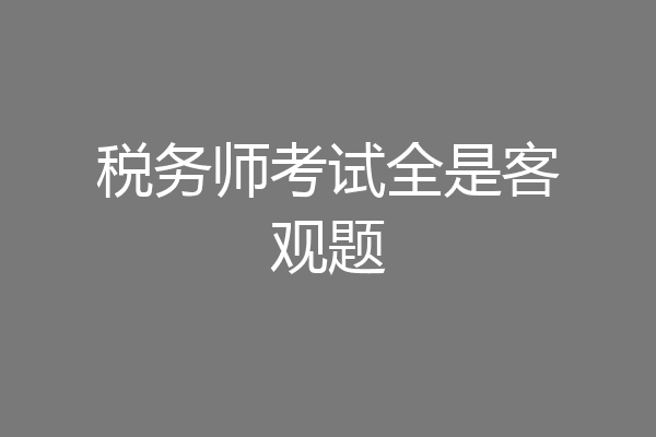 税务师考试全是客观题