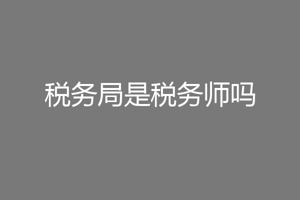 税务局是税务师吗