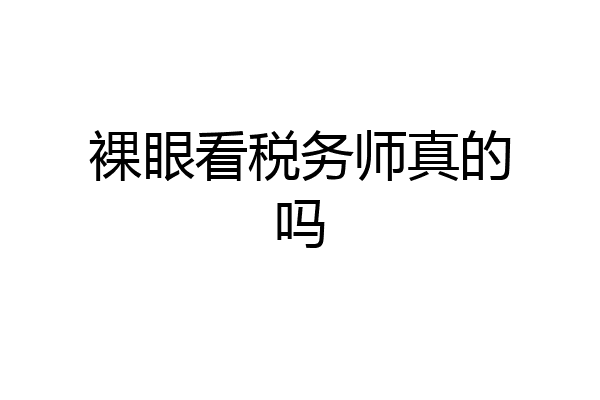 裸眼看税务师真的吗
