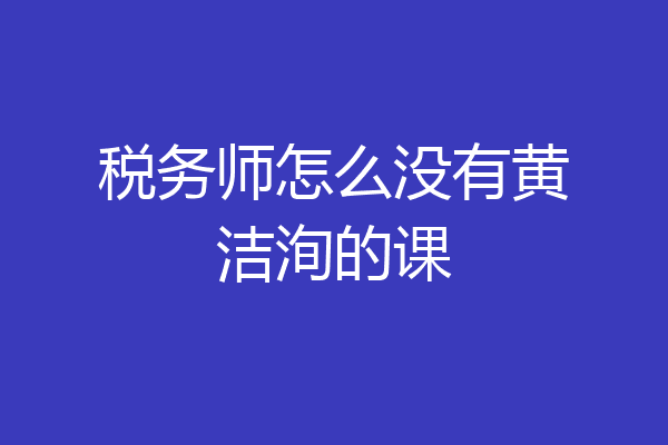 税务师怎么没有黄洁洵的课