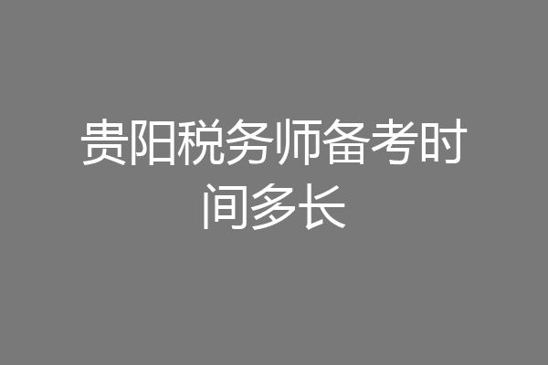 贵阳税务师备考时间多长