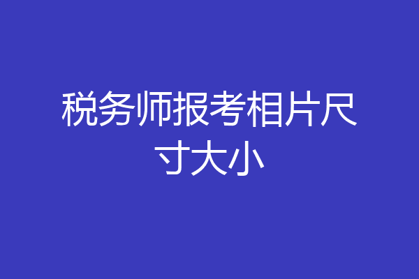税务师报考相片尺寸大小
