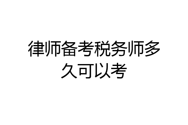 律师备考税务师多久可以考
