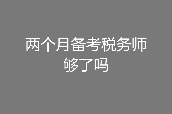 两个月备考税务师够了吗