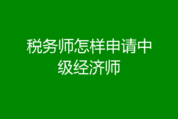 税务师怎样申请中级经济师