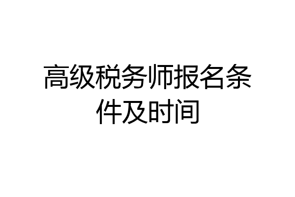 高级税务师报名条件及时间