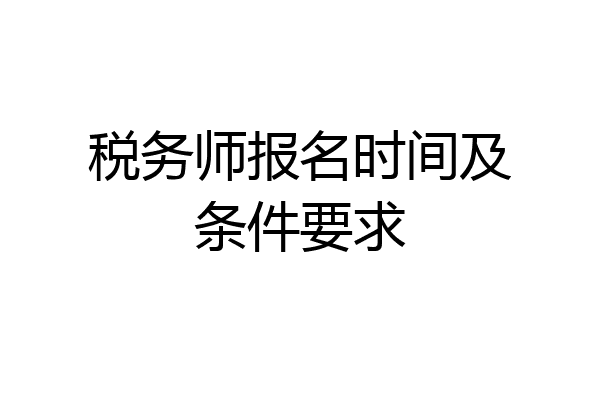 税务师报名时间及条件要求