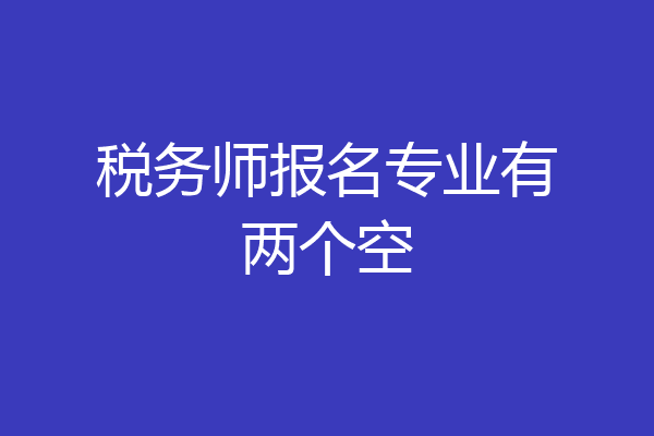 税务师报名专业有两个空