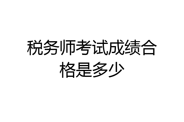 税务师考试成绩合格是多少