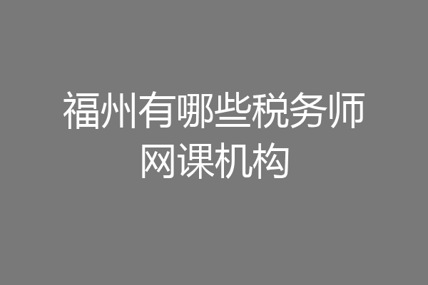 福州有哪些税务师网课机构