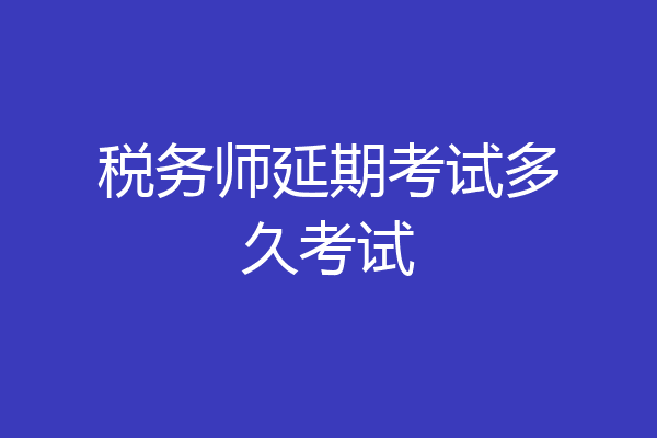 税务师延期考试多久考试