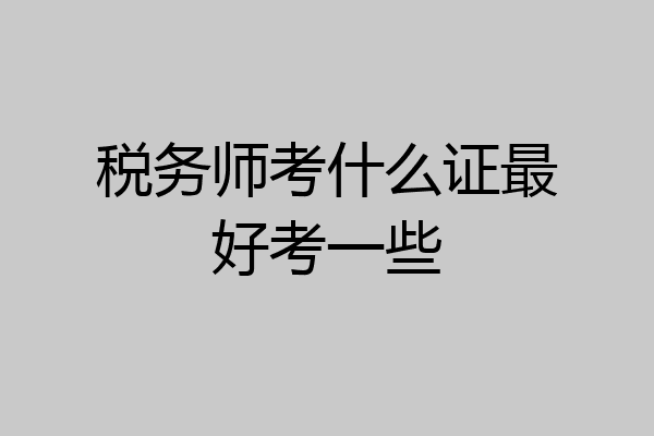 税务师考什么证最好考一些