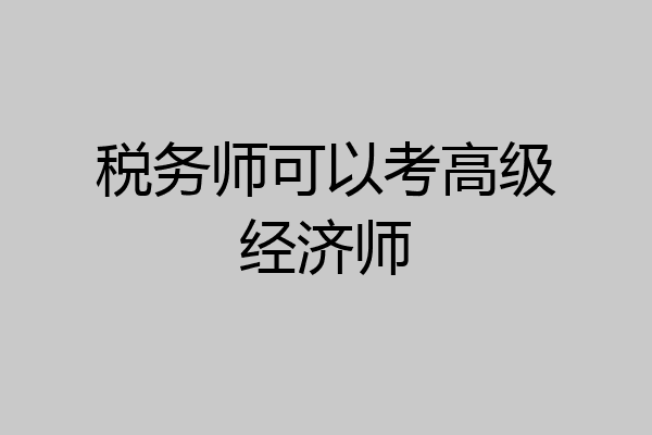 税务师可以考高级经济师