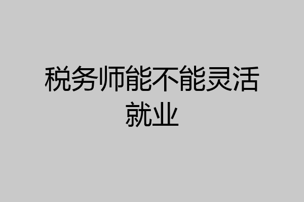 税务师能不能灵活就业