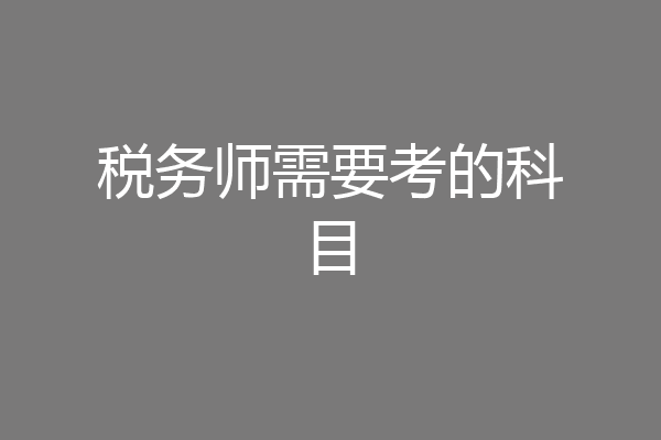 税务师需要考的科目