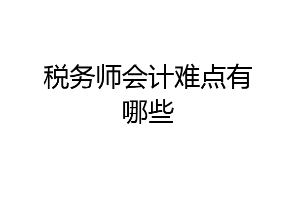 税务师会计难点有哪些
