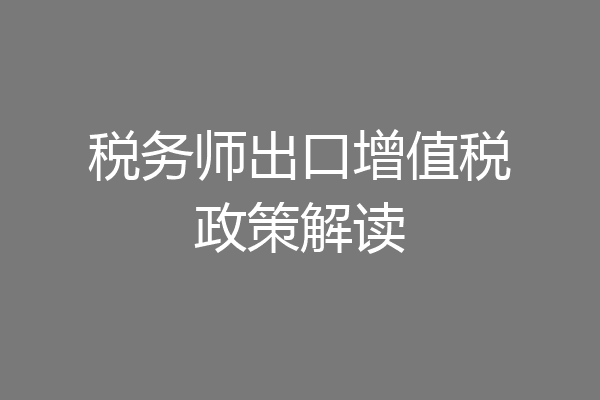税务师出口增值税政策解读