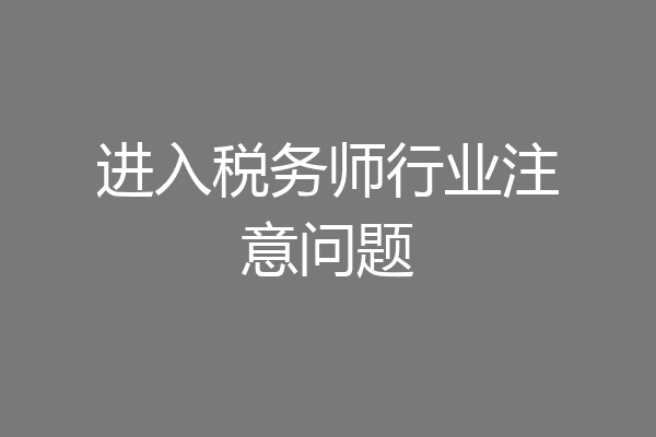 进入税务师行业注意问题