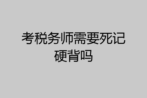 考税务师需要死记硬背吗