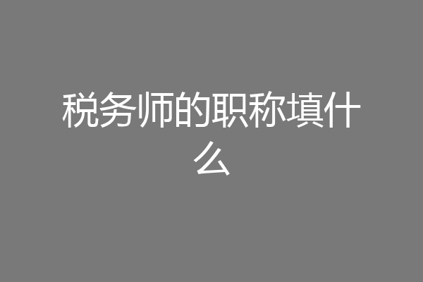 税务师的职称填什么
